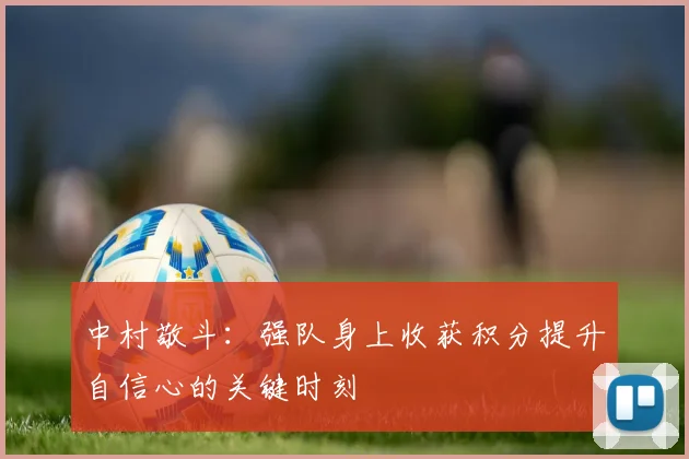 中村敬斗：强队身上收获积分提升自信心的关键时刻