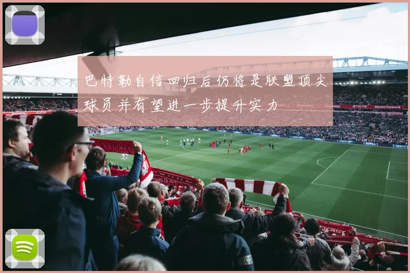 巴特勒自信回归后仍将是联盟顶尖球员并有望进一步提升实力