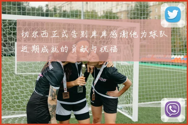 切尔西正式告别库库感谢他为球队近期成就的贡献与祝福