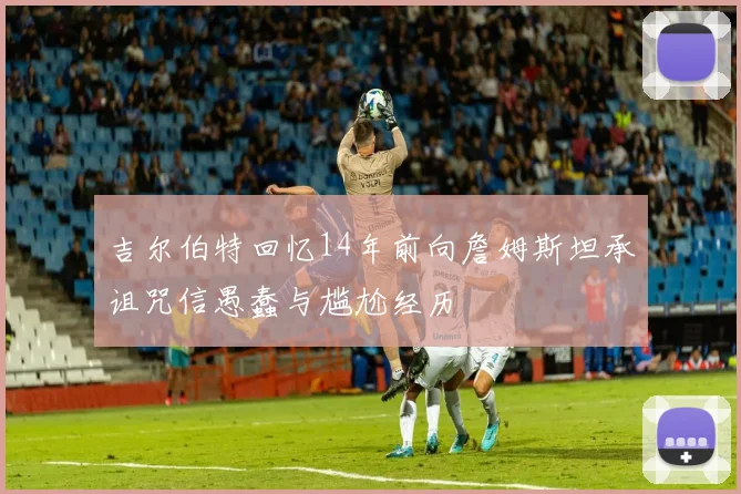 吉尔伯特回忆14年前向詹姆斯坦承诅咒信愚蠢与尴尬经历