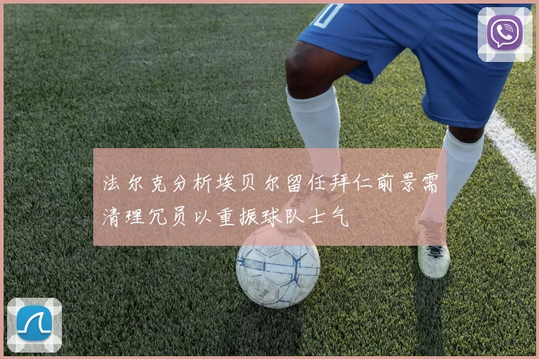 法尔克分析埃贝尔留任拜仁前景需清理冗员以重振球队士气