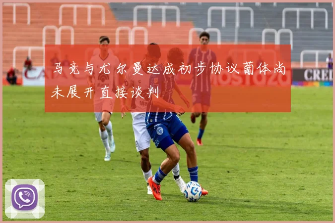 马竞与尤尔曼达成初步协议葡体尚未展开直接谈判
