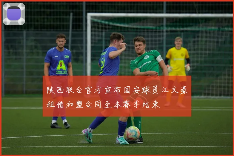 陕西联合官方宣布国安球员江文豪租借加盟合同至本赛季结束